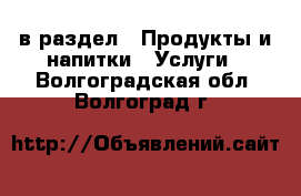  в раздел : Продукты и напитки » Услуги . Волгоградская обл.,Волгоград г.